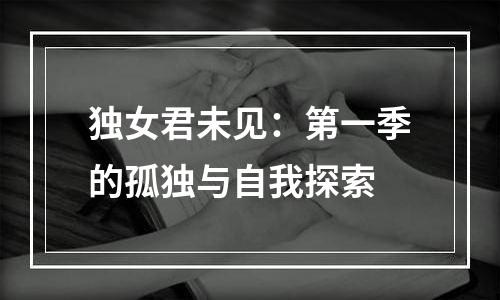 独女君未见：第一季的孤独与自我探索