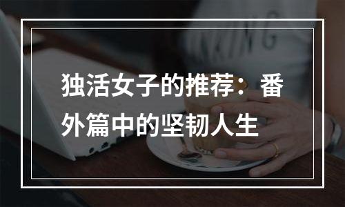 独活女子的推荐：番外篇中的坚韧人生