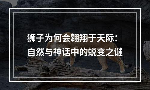 狮子为何会翱翔于天际：自然与神话中的蜕变之谜