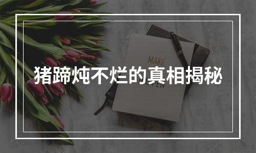 猪蹄炖不烂的真相揭秘