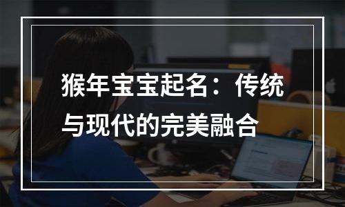猴年宝宝起名：传统与现代的完美融合