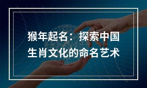 猴年起名：探索中国生肖文化的命名艺术