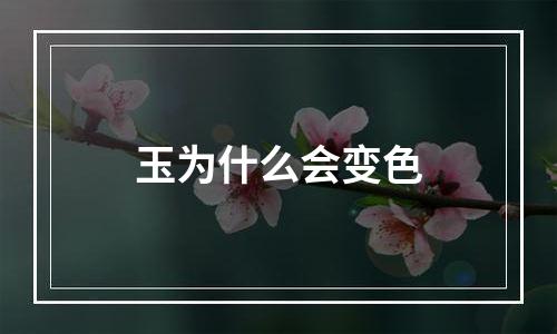 玉为什么会变色
