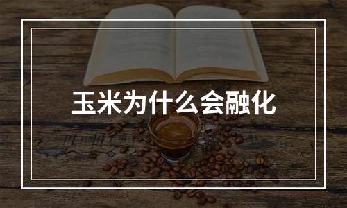 玉米为什么会融化