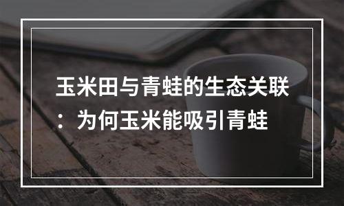 玉米田与青蛙的生态关联：为何玉米能吸引青蛙