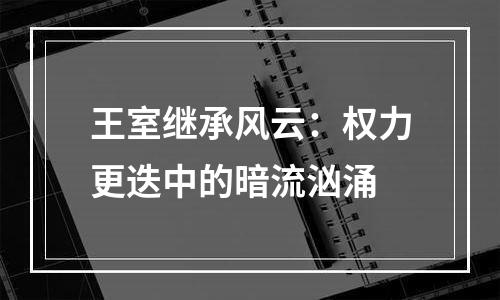 王室继承风云：权力更迭中的暗流汹涌