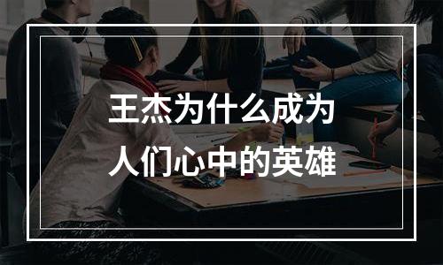 王杰为什么成为人们心中的英雄