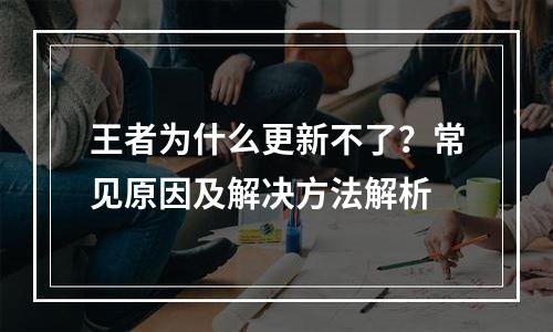 王者为什么更新不了？常见原因及解决方法解析