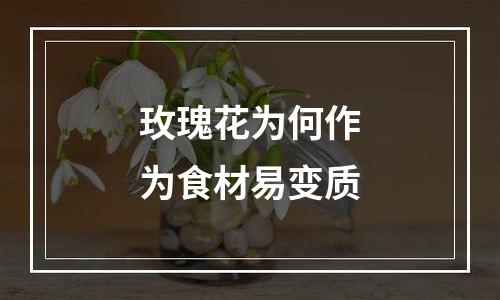 玫瑰花为何作为食材易变质