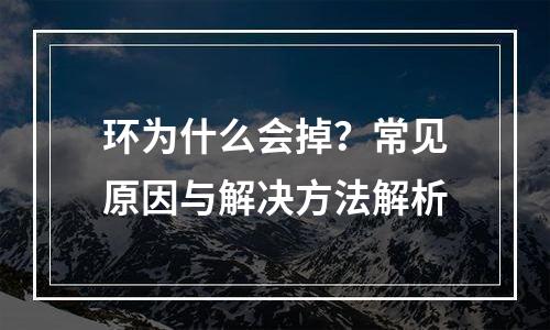 环为什么会掉？常见原因与解决方法解析