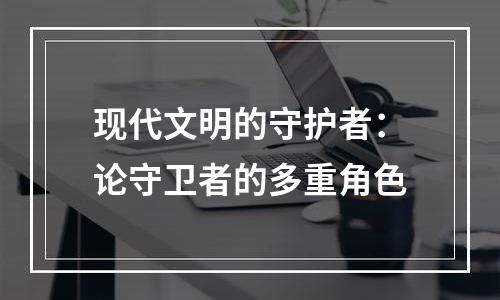 现代文明的守护者：论守卫者的多重角色