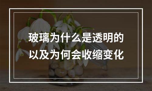 玻璃为什么是透明的以及为何会收缩变化