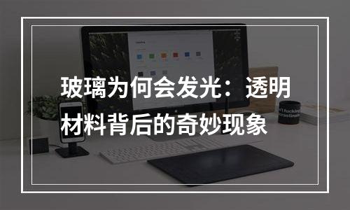 玻璃为何会发光：透明材料背后的奇妙现象