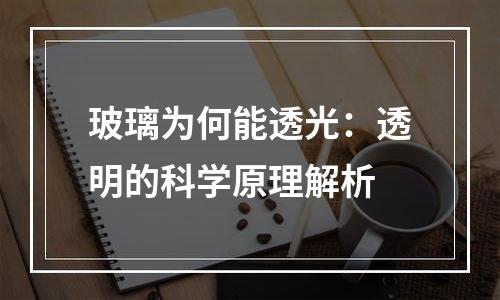 玻璃为何能透光：透明的科学原理解析