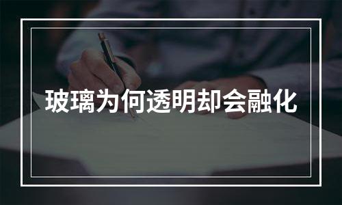 玻璃为何透明却会融化