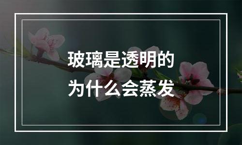 玻璃是透明的为什么会蒸发