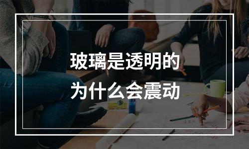 玻璃是透明的为什么会震动