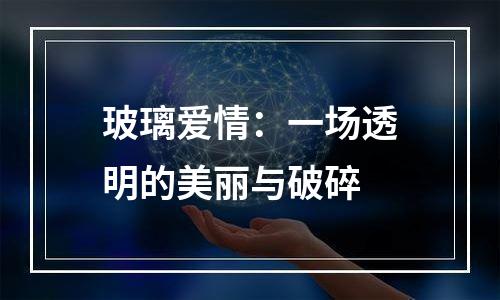 玻璃爱情：一场透明的美丽与破碎