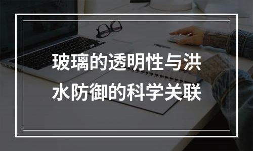 玻璃的透明性与洪水防御的科学关联