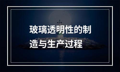 玻璃透明性的制造与生产过程