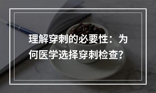 理解穿刺的必要性：为何医学选择穿刺检查？