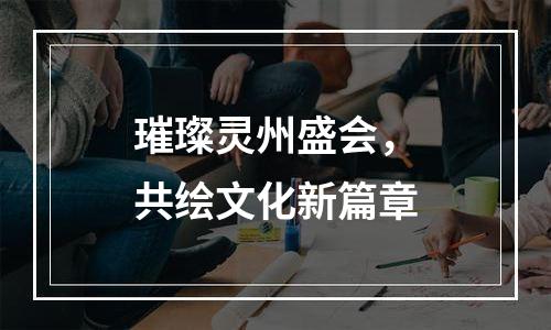 璀璨灵州盛会，共绘文化新篇章