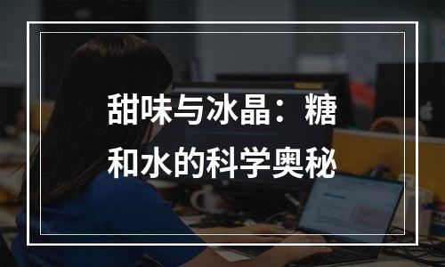 甜味与冰晶：糖和水的科学奥秘