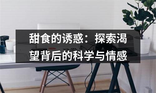 甜食的诱惑：探索渴望背后的科学与情感