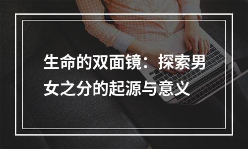 生命的双面镜：探索男女之分的起源与意义