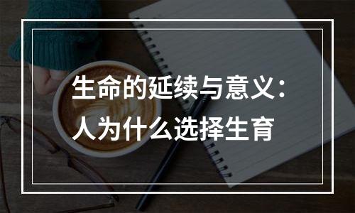 生命的延续与意义：人为什么选择生育