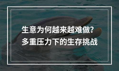 生意为何越来越难做？多重压力下的生存挑战