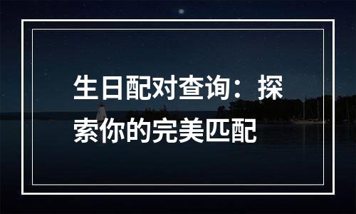 生日配对查询：探索你的完美匹配