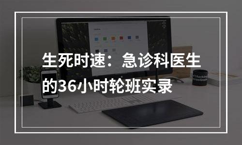 生死时速：急诊科医生的36小时轮班实录
