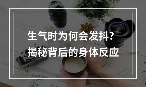 生气时为何会发抖？揭秘背后的身体反应