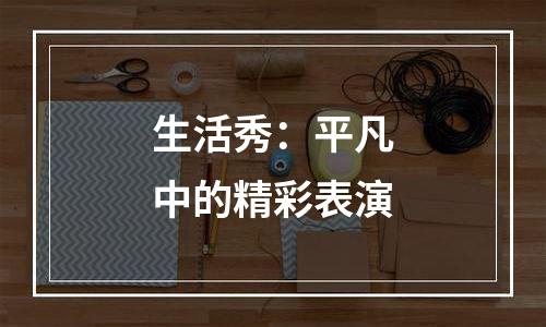 生活秀：平凡中的精彩表演