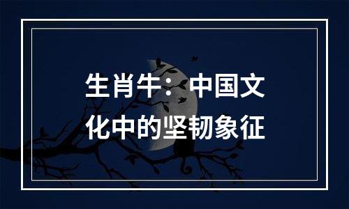 生肖牛：中国文化中的坚韧象征