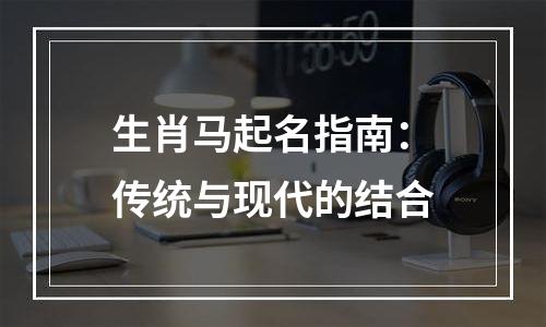 生肖马起名指南：传统与现代的结合