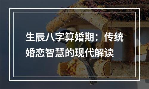 生辰八字算婚期：传统婚恋智慧的现代解读