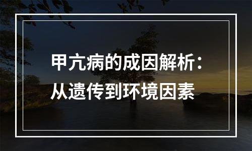 甲亢病的成因解析：从遗传到环境因素