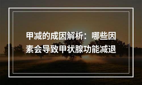甲减的成因解析：哪些因素会导致甲状腺功能减退