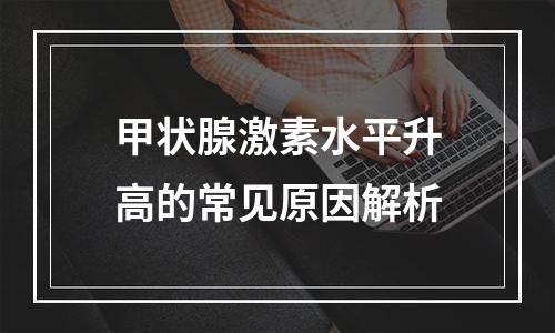 甲状腺激素水平升高的常见原因解析