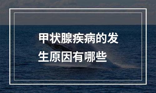 甲状腺疾病的发生原因有哪些
