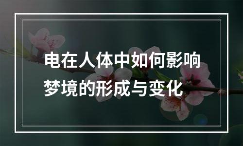电在人体中如何影响梦境的形成与变化