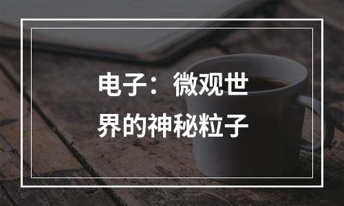 电子：微观世界的神秘粒子