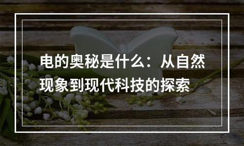 电的奥秘是什么：从自然现象到现代科技的探索