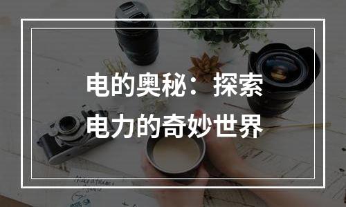 电的奥秘：探索电力的奇妙世界