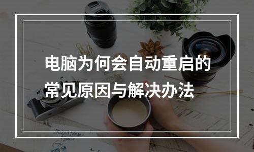 电脑为何会自动重启的常见原因与解决办法