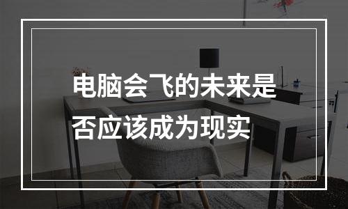 电脑会飞的未来是否应该成为现实