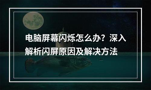 电脑屏幕闪烁怎么办？深入解析闪屏原因及解决方法