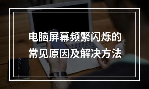 电脑屏幕频繁闪烁的常见原因及解决方法